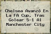 <b>Chelsea</b> Avanzó En La FA Cup, Tras Golear 5-1 Al Manchester City