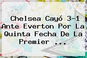 <b>Chelsea</b> Cayó 3-1 Ante Everton Por La Quinta Fecha De La Premier <b>...</b>