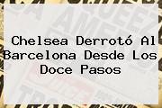 <b>Chelsea</b> Derrotó Al <b>Barcelona</b> Desde Los Doce Pasos