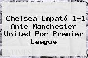 Chelsea Empató 1-1 Ante Manchester United Por <b>Premier League</b>