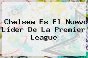 Chelsea Es El Nuevo Líder De La <b>Premier League</b>