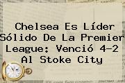 Chelsea Es Líder Sólido De La <b>Premier League</b>: Venció 4-2 Al Stoke City