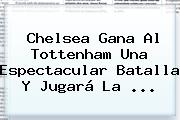 <b>Chelsea</b> Gana Al Tottenham Una Espectacular Batalla Y Jugará La ...