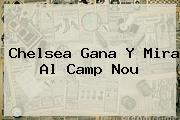 <b>Chelsea</b> Gana Y Mira Al Camp Nou