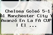 <b>Chelsea</b> Goleó 5-1 Al <b>Manchester City</b> Y Avanzó En La FA CUP | El <b>...</b>