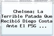 <b>Chelsea</b>: La Terrible Patada Que Recibió Diego Costa Ante El PSG <b>...</b>