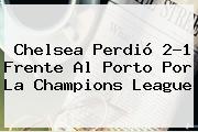 Chelsea Perdió 2-1 Frente Al Porto Por La <b>Champions League</b>