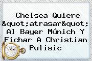 Chelsea Quiere "atrasar" Al <b>Bayer</b> Múnich Y Fichar A Christian Pulisic