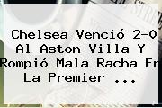 <b>Chelsea</b> Venció 2-0 Al Aston Villa Y Rompió Mala Racha En La Premier <b>...</b>