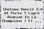 <b>Chelsea</b> Venció 2</u>-0 Al Porto Y Logró Avanzar En La Champions | El <b>...</b>