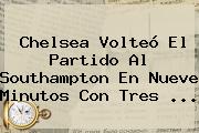 Ver chelsea volteo el partido al southampton en nueve minutos con tres <b>Chelsea</b> Volteó El Partido Al Southampton En Nueve Minutos Con Tres ...