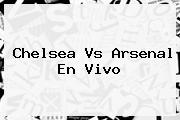 <b>Chelsea Vs Arsenal</b> En Vivo