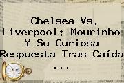 <b>Chelsea Vs</b>. <b>Liverpool</b>: Mourinho Y Su Curiosa Respuesta Tras Caída <b>...</b>