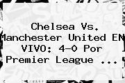 <b>Chelsea</b> Vs. Manchester United EN VIVO: 4-0 Por Premier League ...