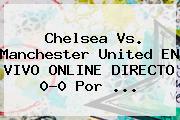Chelsea Vs. Manchester United EN VIVO ONLINE DIRECTO 0-0 Por <b>...</b>