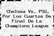 <b>Chelsea Vs. PSG</b>, Por Los Cuartos De Final De La Champions League