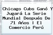 <b>Chicago Cubs</b> Ganó Y Jugará La Serie Mundial Después De 71 Años | El Comercio Perú