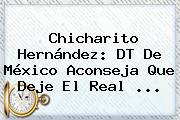 Chicharito Hernández: DT De México Aconseja Que Deje El <b>Real</b> <b>...</b>