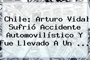Chile: <b>Arturo Vidal</b> Sufrió Accidente Automovilístico Y Fue Llevado A Un <b>...</b>