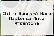 Chile Buscará Hacer Historia Ante Argentina