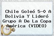 <b>Chile</b> Goleó 5-0 A <b>Bolivia</b> Y Lideró Grupo A De La Copa América (VIDEO)
