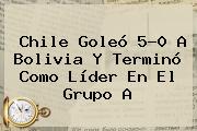 Ver chile goleo 50 a bolivia y termino como lider en el grupo a <b>Chile</b> Goleó 5-0 A <b>Bolivia</b> Y Terminó Como Líder En El Grupo A