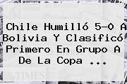 <b>Chile</b> Humilló 5-0 A <b>Bolivia</b> Y Clasificó Primero En Grupo A De La Copa <b>...</b>