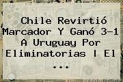 <b>Chile</b> Revirtió Marcador Y Ganó 3-1 A <b>Uruguay</b> Por Eliminatorias | El ...