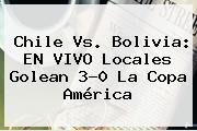 <b>Chile Vs</b>. <b>Bolivia</b>: EN VIVO Locales Golean 3-0 La Copa América
