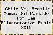 <b>Chile Vs. Brasil</b>: Memes Del Partido Por Las Eliminatorias Rusia 2018
