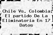 <b>Chile</b> Vs. <b>Colombia</b>: El <b>partido</b> De La Eliminatoria En 17 Datos