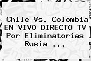 Chile Vs. Colombia EN VIVO DIRECTO TV Por <b>Eliminatorias</b> Rusia <b>...</b>