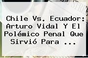 <b>Chile Vs</b>. <b>Ecuador</b>: Arturo Vidal Y El Polémico Penal Que Sirvió Para <b>...</b>