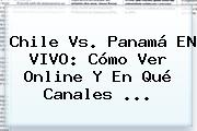 <b>Chile Vs. Panamá</b> EN VIVO: Cómo Ver Online Y En Qué Canales <b>...</b>