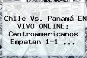 <b>Chile Vs. Panamá</b> EN VIVO ONLINE: Centroamericanos Empatan 1-1 <b>...</b>