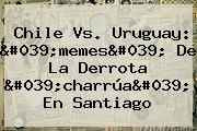 <b>Chile Vs</b>. <b>Uruguay</b>: 'memes' De La Derrota 'charrúa' En Santiago