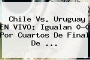 <b>Chile Vs</b>. <b>Uruguay</b> EN VIVO: Igualan 0-0 Por Cuartos De Final De <b>...</b>