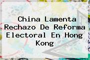 <b>China</b> Lamenta Rechazo De Reforma Electoral En Hong Kong