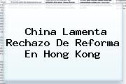 <b>China</b> Lamenta Rechazo De Reforma En Hong Kong