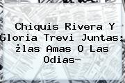 <b>Chiquis Rivera Y Gloria Trevi</b> Juntas: ¿las Amas O Las Odias?