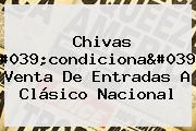 Chivas 'condiciona' Venta De Entradas A Clásico Nacional