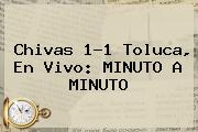 <b>Chivas</b> 1-1 <b>Toluca</b>, En Vivo: MINUTO A MINUTO