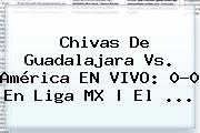<b>Chivas</b> De <b>Guadalajara Vs</b>. <b>América</b> EN VIVO: 0-0 En Liga MX | El ...