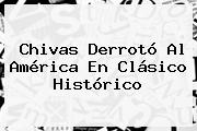 Chivas Derrotó Al América En <b>Clásico Histórico</b>