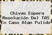 Chivas Espera Resolución Del TAS En Caso <b>Alan Pulido</b>