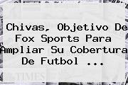 Chivas, Objetivo De <b>Fox Sports</b> Para Ampliar Su Cobertura De Futbol ...