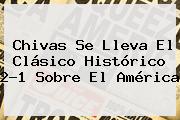Chivas Se Lleva El <b>Clásico Histórico</b> 2-1 Sobre El América