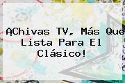 ¡<b>Chivas TV</b>, Más Que Lista Para El Clásico!