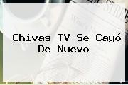 <b>Chivas TV</b> Se Cayó De Nuevo