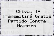 <b>Chivas TV</b> Transmitirá Gratis Partido Contra Houston